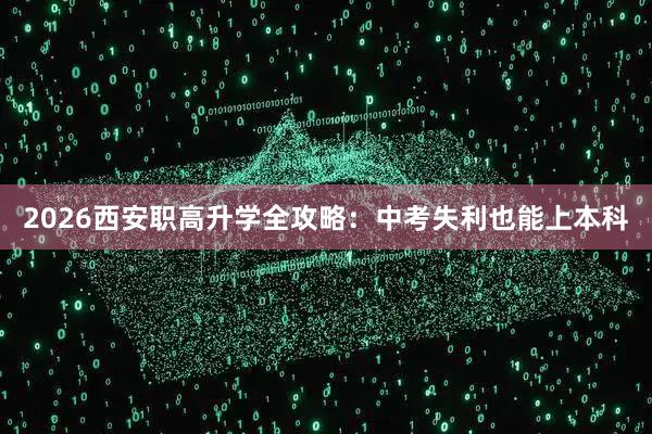 2026西安职高升学全攻略：中考失利也能上本科