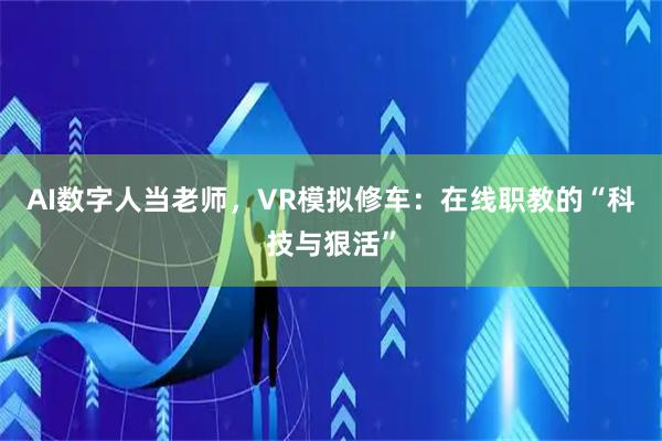 AI数字人当老师，VR模拟修车：在线职教的“科技与狠活”