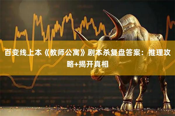 百变线上本《教师公寓》剧本杀复盘答案：推理攻略+揭开真相