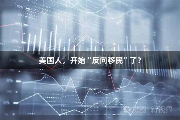 美国人，开始“反向移民”了？