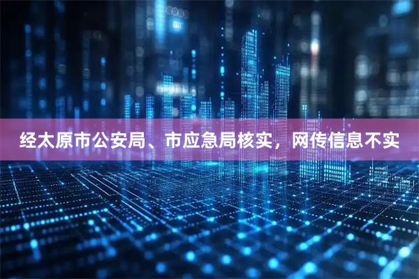 经太原市公安局、市应急局核实，网传信息不实