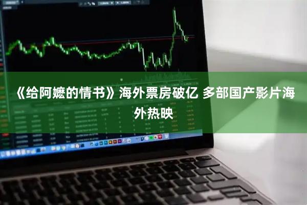 《给阿嬷的情书》海外票房破亿 多部国产影片海外热映