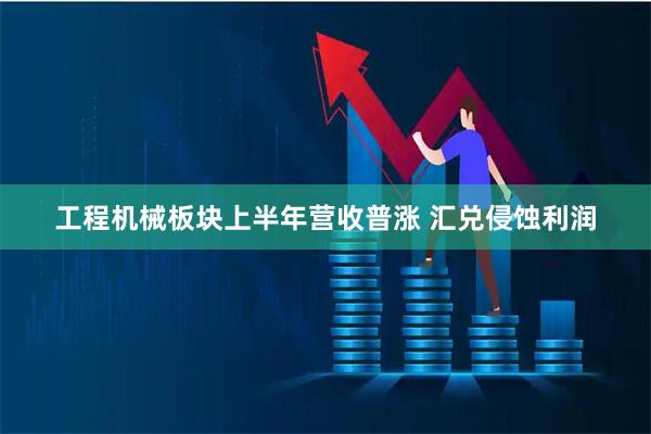 工程机械板块上半年营收普涨 汇兑侵蚀利润
